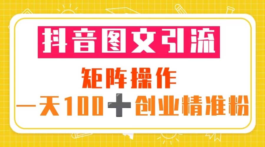抖音图文引流 矩阵操作 一天100+创业精准粉（5节视频课+素材模板）69网创吧-网创项目资源站-副业项目-创业项目-搞钱项目69网创吧