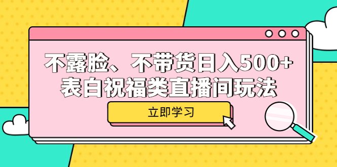 不露脸、不带货日入500+的表白祝福类直播间玩法69网创吧-网创项目资源站-副业项目-创业项目-搞钱项目69网创吧