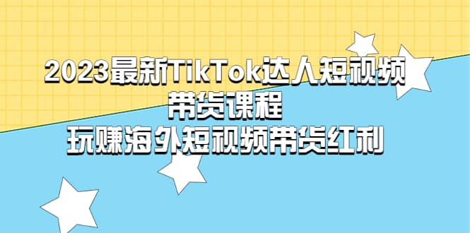 2023最新TikTok·达人短视频带货课程,玩赚海外短视频带货·红利69网创吧-网创项目资源站-副业项目-创业项目-搞钱项目69网创吧