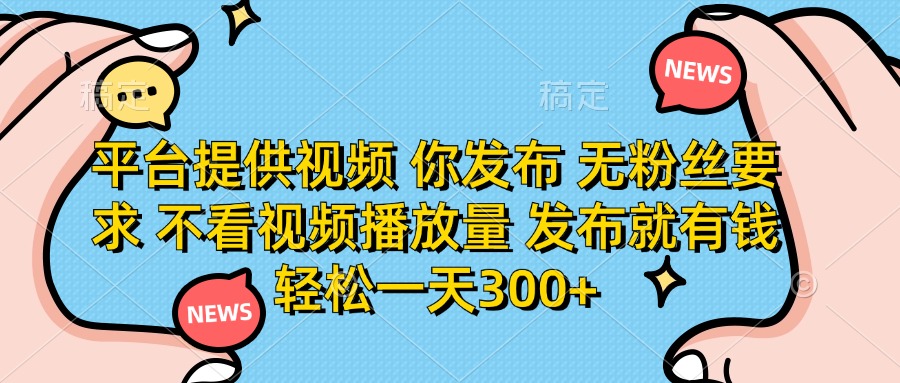 平台提供视频,你发布 无粉丝要求,不看视频播放量,发布就有钱,轻松一天300+69网创吧-网创项目资源站-副业项目-创业项目-搞钱项目69网创吧