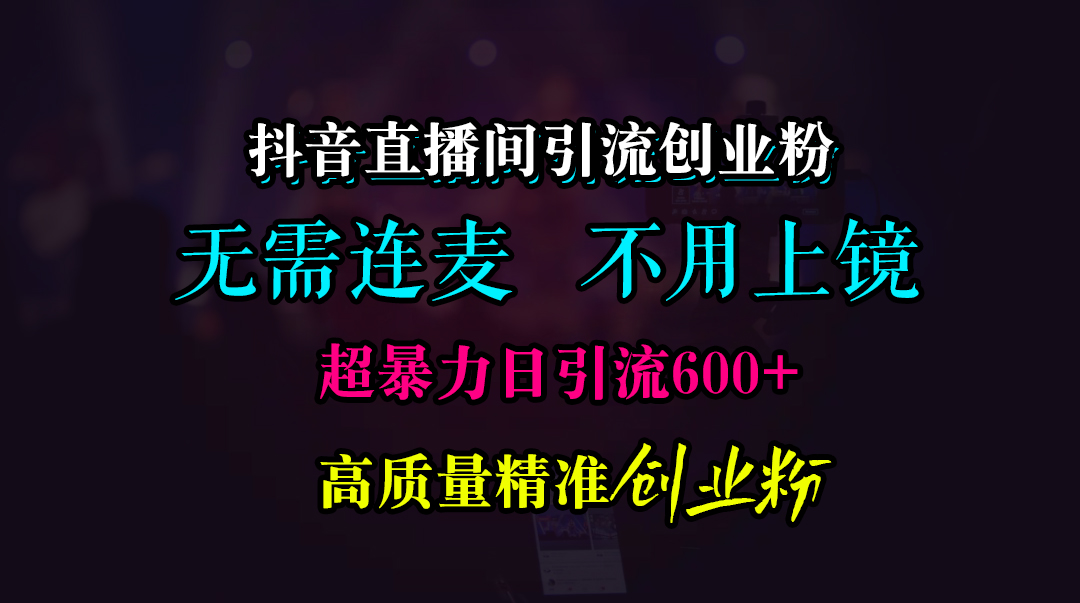 抖音直播间引流创业粉，无需连麦、无需上镜，超暴力日引流600+高质量精准创业粉69网创吧-网创项目资源站-副业项目-创业项目-搞钱项目69网创吧