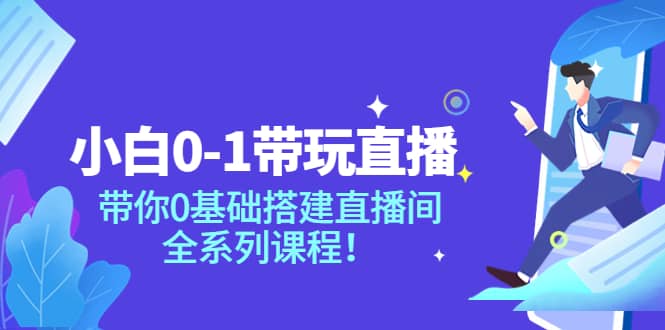 小白0-1带玩玩直播：带你0基础搭建直播间，全系列课程69网创吧-网创项目资源站-副业项目-创业项目-搞钱项目69网创吧