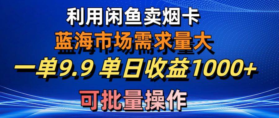 利用咸鱼卖烟卡，蓝海市场需求量大，一单9.9单日收益1000+，可批量操作69网创吧-网创项目资源站-副业项目-创业项目-搞钱项目69网创吧