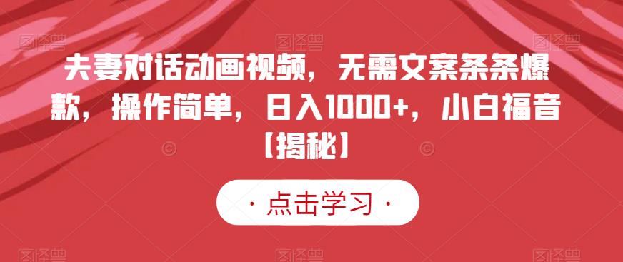 夫妻对话动画视频，无需文案条条爆款，操作简单，日入1000+，小白福音【揭秘】69网创吧-网创项目资源站-副业项目-创业项目-搞钱项目69网创吧