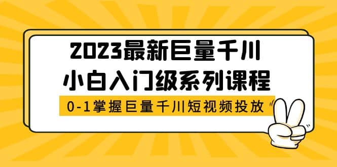 2023最新巨量千川小白入门级系列课程，从0-1掌握巨量千川短视频投放69网创吧-网创项目资源站-副业项目-创业项目-搞钱项目69网创吧