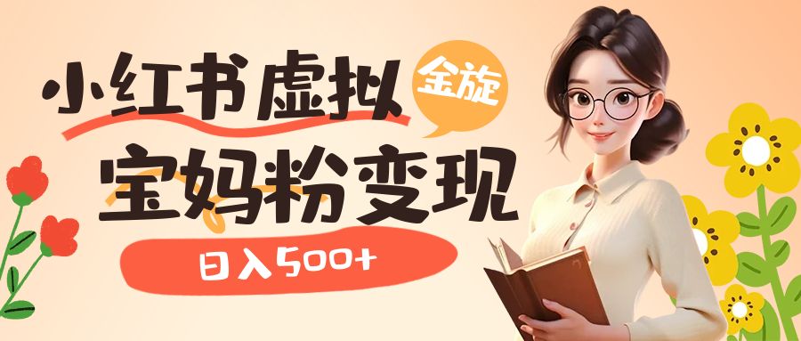 小红书虚拟资源变现升级玩法，宝妈粉多种变现方式，日入500+69网创吧-网创项目资源站-副业项目-创业项目-搞钱项目69网创吧