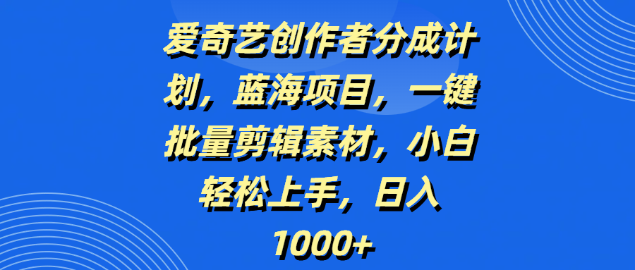 爱奇艺创作者分成计划,蓝海项目,一键批量剪辑素材,小白轻松上手,日入1000+69网创吧-网创项目资源站-副业项目-创业项目-搞钱项目69网创吧