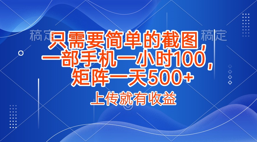 只需要简单的截图，上传就能有收益，一部手机不限地方不限时间，一小时100，矩阵放大一天500+69网创吧-网创项目资源站-副业项目-创业项目-搞钱项目69网创吧