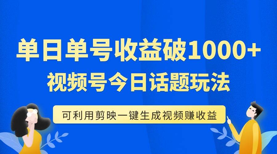 单号单日收益1000+，视频号今日话题玩法，可利用剪映一键生成视频69网创吧-网创项目资源站-副业项目-创业项目-搞钱项目69网创吧