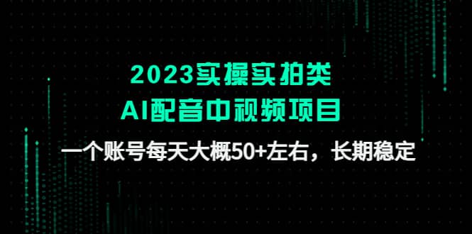 2023实操实拍类AI配音中视频项目，一个账号每天大概50+左右，长期稳定69网创吧-网创项目资源站-副业项目-创业项目-搞钱项目69网创吧