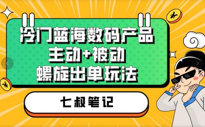七叔冷门蓝海数码产品，主动+被动螺旋出单玩法，每天百分百出单69网创吧-网创项目资源站-副业项目-创业项目-搞钱项目69网创吧