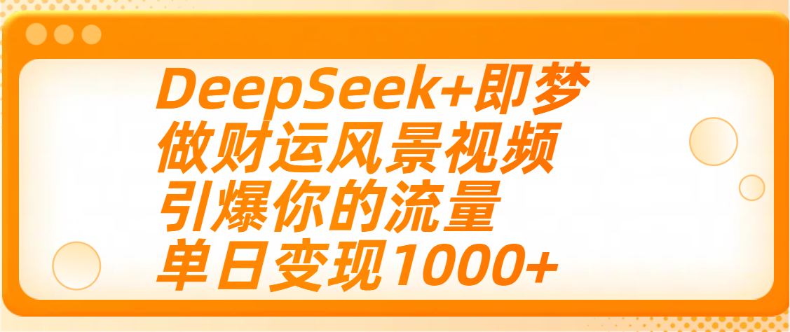 用DeepSeek+即梦制作财运风景视频，引爆你的流量，单日变现1000+69网创吧-网创项目资源站-副业项目-创业项目-搞钱项目69网创吧