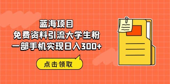 蓝海项目，免费资料引流大学生粉一部手机实现日入300+69网创吧-网创项目资源站-副业项目-创业项目-搞钱项目69网创吧