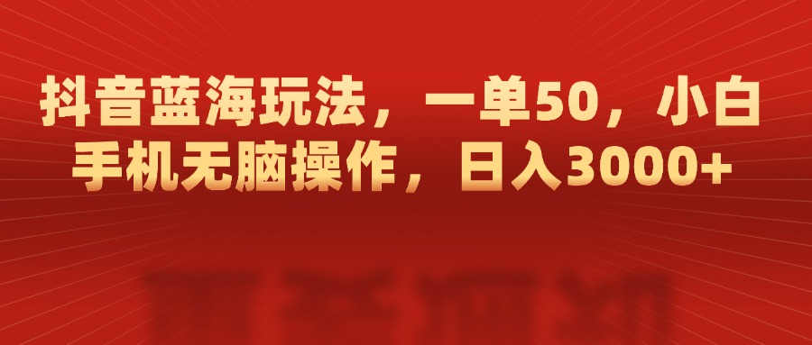 抖音蓝海玩法，一单50，小白手机无脑操作，日入3000+69网创吧-网创项目资源站-副业项目-创业项目-搞钱项目69网创吧