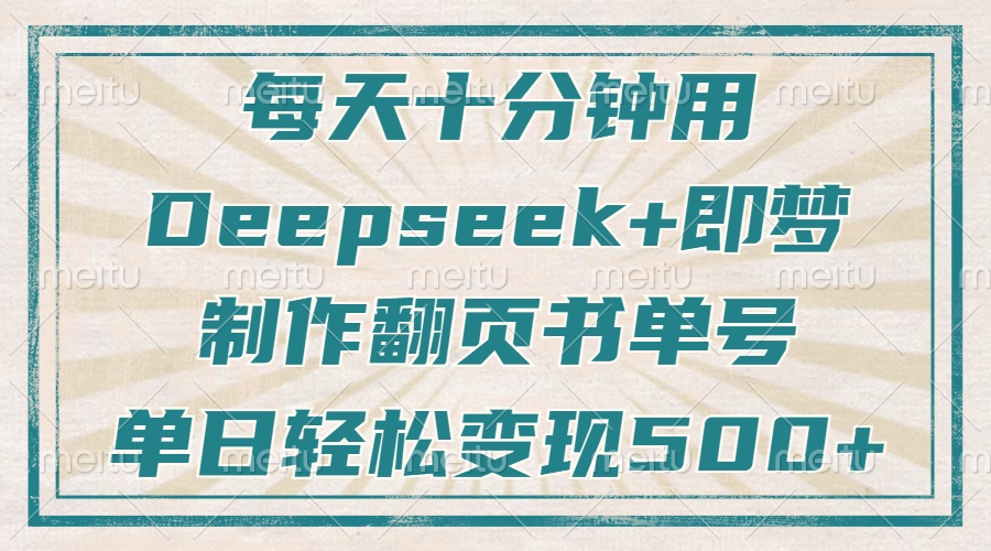 每天十分钟，用Deepseek+即梦，制作翻页书单号，疯狂涨粉，单日轻松变现500+69网创吧-网创项目资源站-副业项目-创业项目-搞钱项目69网创吧