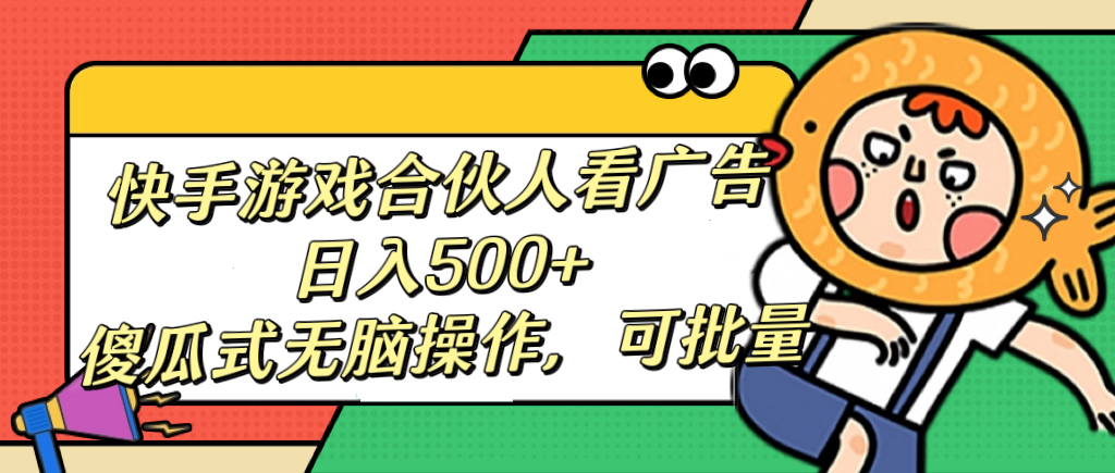 快手游戏合伙人看广告，日入500+ 傻瓜式无脑操作，可批量69网创吧-网创项目资源站-副业项目-创业项目-搞钱项目69网创吧