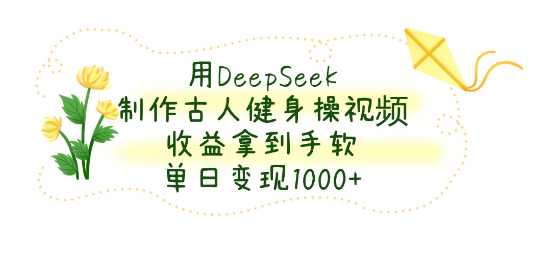用DeepSeek制作古人健身操视频，单日变现1000+，收益拿到手软69网创吧-网创项目资源站-副业项目-创业项目-搞钱项目69网创吧