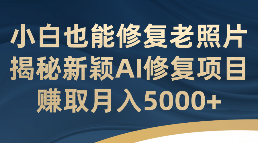 小白也能修复老照片！揭秘新颖AI修复项目，赚取月入5000+69网创吧-网创项目资源站-副业项目-创业项目-搞钱项目69网创吧