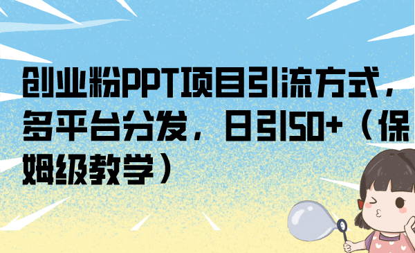 创业粉PPT项目引流方式，多平台分发，日引50+（保姆级教学）69网创吧-网创项目资源站-副业项目-创业项目-搞钱项目69网创吧