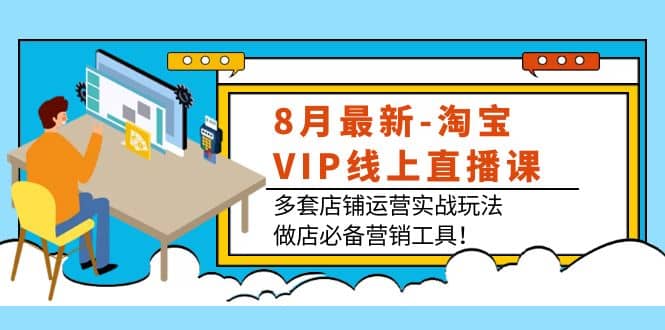 8月最新-淘宝VIP线上直播课：多套店铺运营实战玩法，做店必备营销工具69网创吧-网创项目资源站-副业项目-创业项目-搞钱项目69网创吧