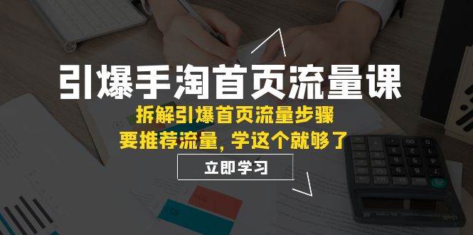 引爆-手淘首页流量课：拆解引爆首页流量步骤，要推荐流量，学这个就够了69网创吧-网创项目资源站-副业项目-创业项目-搞钱项目69网创吧