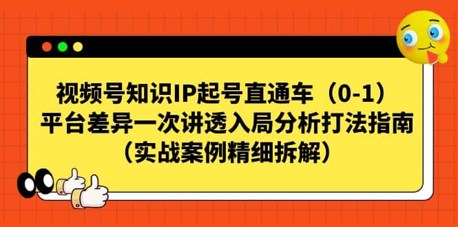 视频号知识IP起号直通车（0-1），平台差异一次讲透入局分析打法指南（实战案例精细拆解）69网创吧-网创项目资源站-副业项目-创业项目-搞钱项目69网创吧