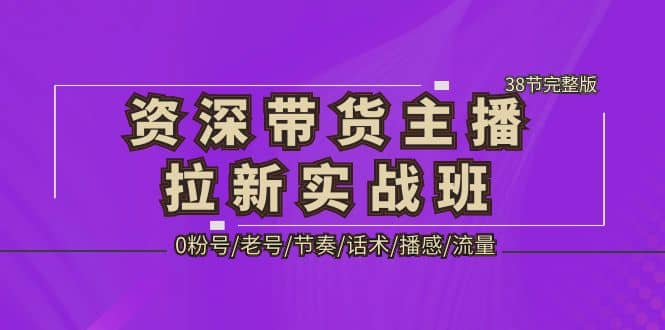 资深·带货主播拉新实战班，0粉号/老号/节奏/话术/播感/流量-38节完整版69网创吧-网创项目资源站-副业项目-创业项目-搞钱项目69网创吧