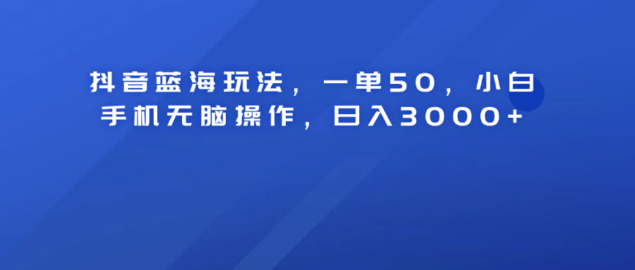 抖音蓝海玩法，一单50！小白手机无脑操作，日入3000+69网创吧-网创项目资源站-副业项目-创业项目-搞钱项目69网创吧