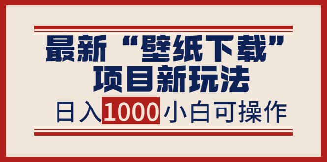 最新“壁纸下载”项目新玩法，小白零基础照抄也能日入1000+69网创吧-网创项目资源站-副业项目-创业项目-搞钱项目69网创吧