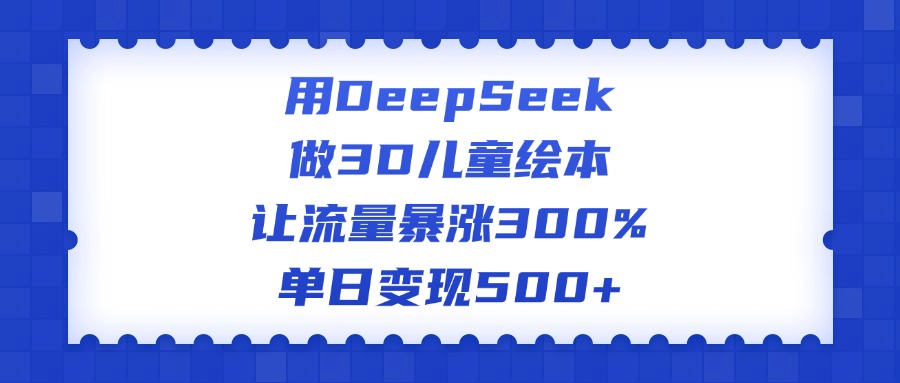 用DeepSeek做3D儿童绘本，让流量暴涨300%，单日变现500+69网创吧-网创项目资源站-副业项目-创业项目-搞钱项目69网创吧