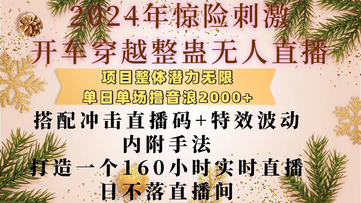 2024年惊险刺激开车穿越整蛊无人直播,项目整体也是潜力无限,单日单场撸音浪2000+,搭配冲击直播码+特效波动的内附手法,打造一个160小时实时直播日不落直播间69网创吧-网创项目资源站-副业项目-创业项目-搞钱项目69网创吧