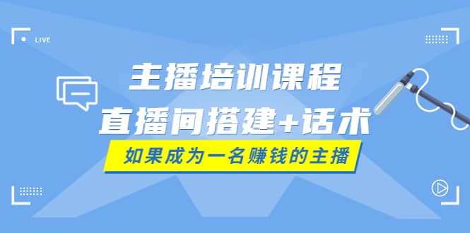主播培训课程：直播间搭建+话术，如何快速成为一名赚钱的主播69网创吧-网创项目资源站-副业项目-创业项目-搞钱项目69网创吧