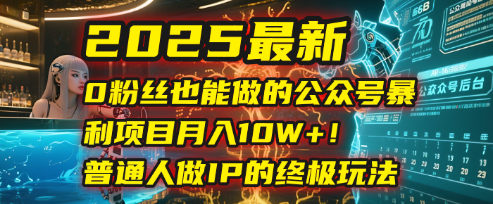 2025最新0粉丝也能做的公众号暴利项目，月入10W+！普通人做IP的终极玩法69网创吧-网创项目资源站-副业项目-创业项目-搞钱项目69网创吧