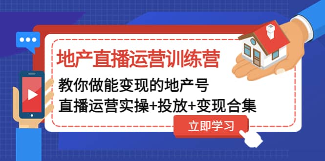 地产直播运营训练营：教你做能变现的地产号（直播运营实操+投放+变现合集）69网创吧-网创项目资源站-副业项目-创业项目-搞钱项目69网创吧
