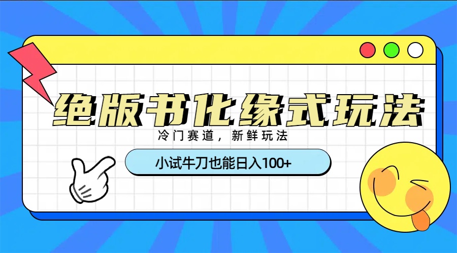 冷门赛道绝版书化缘式玩法，小试牛刀也能日入100+69网创吧-网创项目资源站-副业项目-创业项目-搞钱项目69网创吧