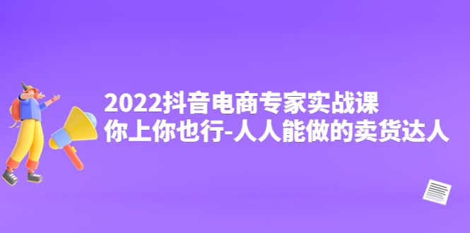 2022抖音电商专家实战课，你上你也行-人人能做的卖货达人69网创吧-网创项目资源站-副业项目-创业项目-搞钱项目69网创吧