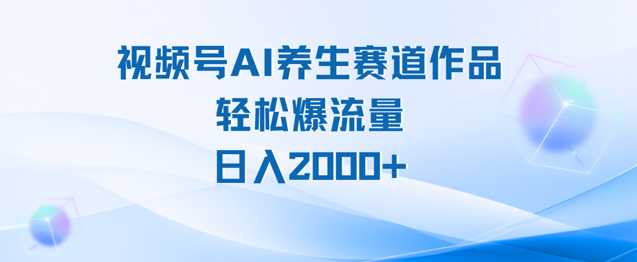 视频号AI养生赛道玩法,轻松爆流量,日入2000+69网创吧-网创项目资源站-副业项目-创业项目-搞钱项目69网创吧