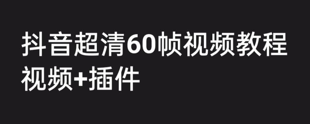 外面收费2300的抖音高清60帧视频教程，学会如何制作视频（教程+插件）69网创吧-网创项目资源站-副业项目-创业项目-搞钱项目69网创吧