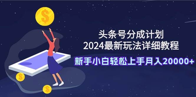 头条号分成计划：2024最新玩法详细教程，新手小白轻松上手月入20000+69网创吧-网创项目资源站-副业项目-创业项目-搞钱项目69网创吧
