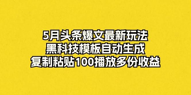 5月头条爆文最新玩法，黑科技模板自动生成，复制粘贴100播放多份收益69网创吧-网创项目资源站-副业项目-创业项目-搞钱项目69网创吧