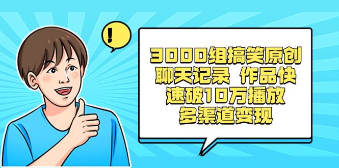 3000组搞笑原创聊天记录 作品快速破10万播放 多渠道变现69网创吧-网创项目资源站-副业项目-创业项目-搞钱项目69网创吧