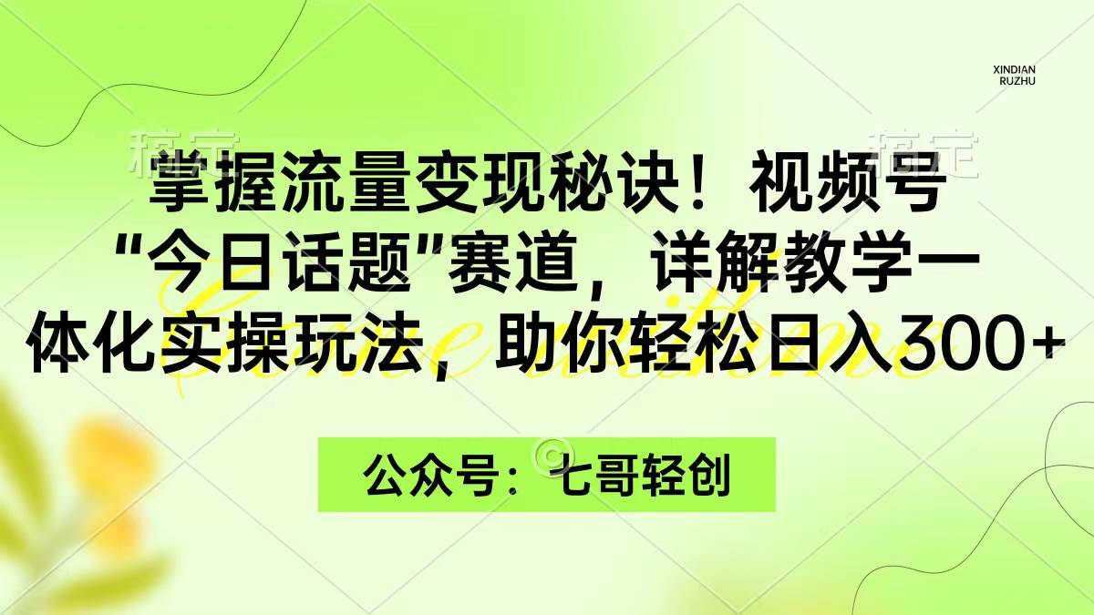掌握流量变现秘诀！视频号“今日话题”赛道，一体化实操玩法，助你日入300+69网创吧-网创项目资源站-副业项目-创业项目-搞钱项目69网创吧