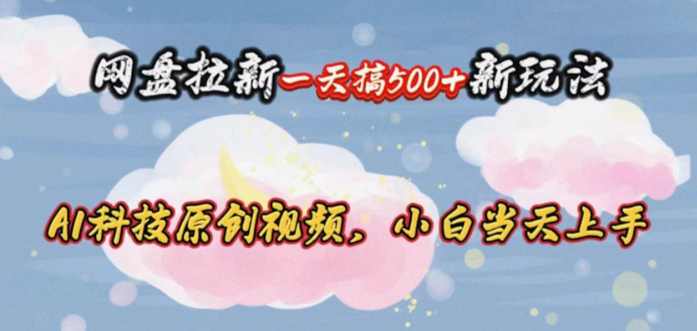 网盘拉新一天搞500新玩法，Ai科技原创视频，小白当天上手69网创吧-网创项目资源站-副业项目-创业项目-搞钱项目69网创吧
