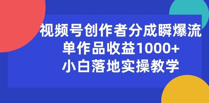 视频号创作者分成瞬爆流，单作品收益1000+，小白落地实操教学69网创吧-网创项目资源站-副业项目-创业项目-搞钱项目69网创吧