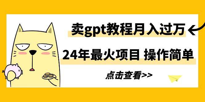 24年最火项目，卖gpt教程月入过万，操作简单69网创吧-网创项目资源站-副业项目-创业项目-搞钱项目69网创吧