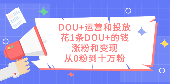DOU+运营和投放，花1条DOU+的钱，涨粉和变现，从0粉到十万粉69网创吧-网创项目资源站-副业项目-创业项目-搞钱项目69网创吧