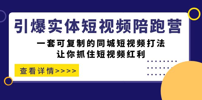引爆实体-短视频陪跑营，一套可复制的同城短视频打法，让你抓住短视频红利69网创吧-网创项目资源站-副业项目-创业项目-搞钱项目69网创吧