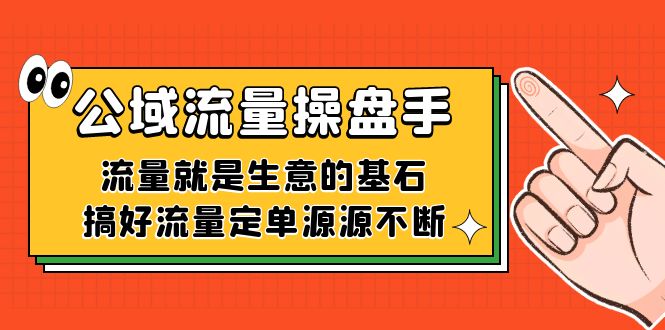 公域流量-操盘手，流量就是生意的基石，搞好流量定单源源不断69网创吧-网创项目资源站-副业项目-创业项目-搞钱项目69网创吧