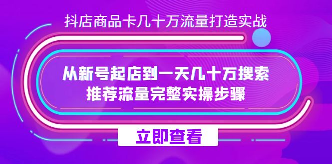 抖店-商品卡几十万流量打造实战,从新号起店到一天几十万搜索、推荐流量…69网创吧-网创项目资源站-副业项目-创业项目-搞钱项目69网创吧