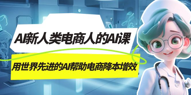 AI-新人类电商人的AI课，用世界先进的AI帮助电商降本增效69网创吧-网创项目资源站-副业项目-创业项目-搞钱项目69网创吧